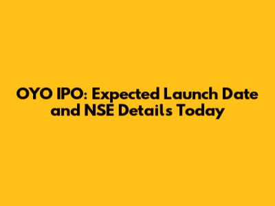 OYO IPO: Expected Launch Date and NSE Details Today