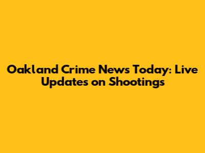 Oakland Crime News Today: Live Updates on Shootings