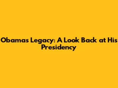 Obama's Legacy: A Look Back at His Presidency