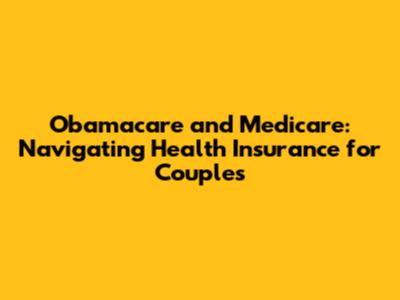 Obamacare and Medicare: Navigating Health Insurance for Couples