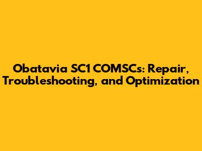 Obatavia SC1 COMSCs: Repair, Troubleshooting, and Optimization