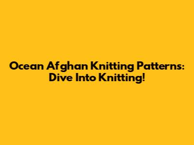 Ocean Afghan Knitting Patterns: Dive Into Knitting!