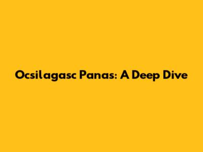 Ocsilagasc Panas: A Deep Dive