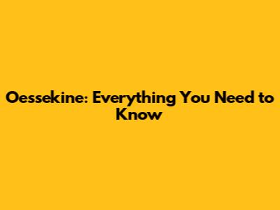 Oessekine: Everything You Need to Know