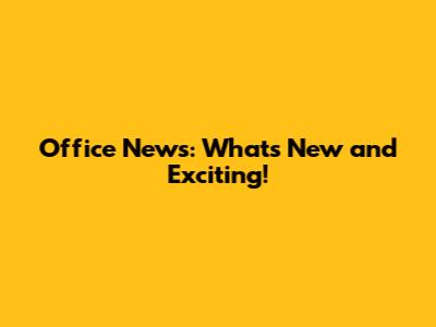 Office News: What's New and Exciting!