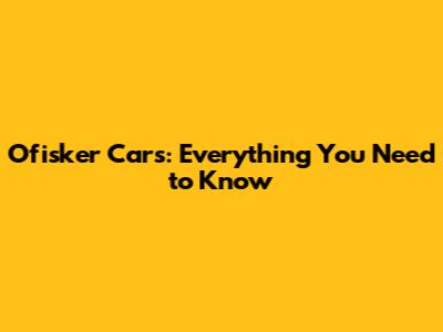 Ofisker Cars: Everything You Need to Know