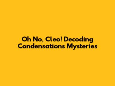 Oh No, Cleo! Decoding Condensation's Mysteries