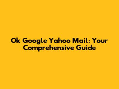 Ok Google Yahoo Mail: Your Comprehensive Guide