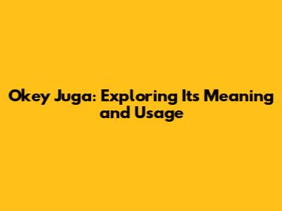 Okey Juga: Exploring Its Meaning and Usage