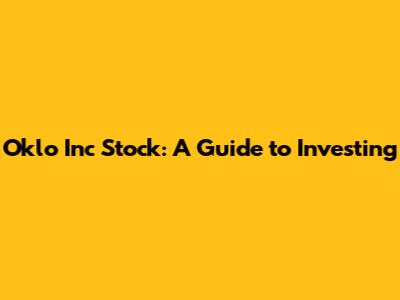 Oklo Inc Stock: A Guide to Investing