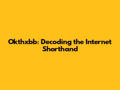 Okthxbb: Decoding the Internet Shorthand