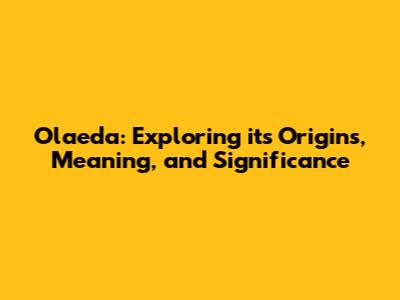 Olaeda: Exploring its Origins, Meaning, and Significance