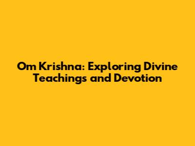 Om Krishna: Exploring Divine Teachings and Devotion