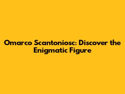 Omarco Scantoniosc: Discover the Enigmatic Figure