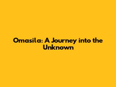 Omasila: A Journey into the Unknown