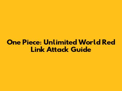 One Piece: Unlimited World Red Link Attack Guide