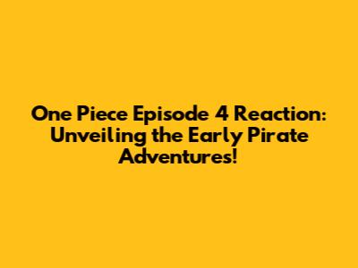 One Piece Episode 4 Reaction: Unveiling the Early Pirate Adventures!