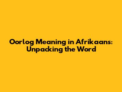 Oorlog Meaning in Afrikaans: Unpacking the Word