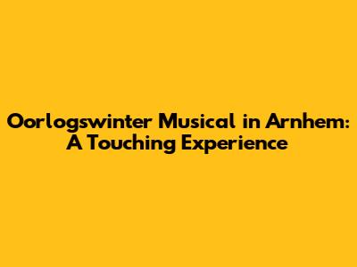 Oorlogswinter Musical in Arnhem: A Touching Experience