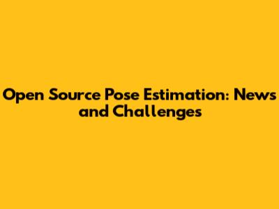 Open Source Pose Estimation: News and Challenges