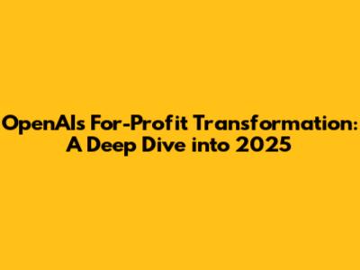 OpenAI's For-Profit Transformation: A Deep Dive into 2025