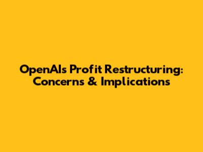 OpenAI's Profit Restructuring: Concerns & Implications
