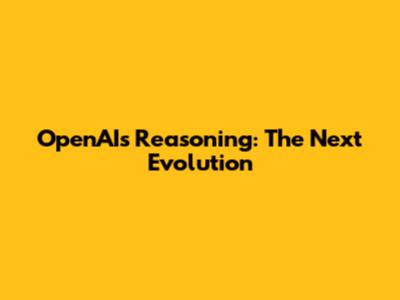 OpenAI's Reasoning: The Next Evolution
