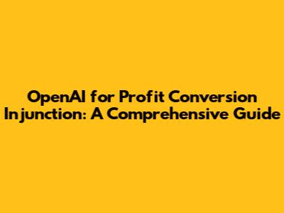 OpenAI for Profit Conversion Injunction: A Comprehensive Guide