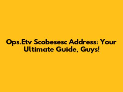 Ops.Etv Scobesesc Address: Your Ultimate Guide, Guys!