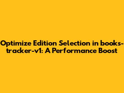 Optimize Edition Selection in books-tracker-v1: A Performance Boost