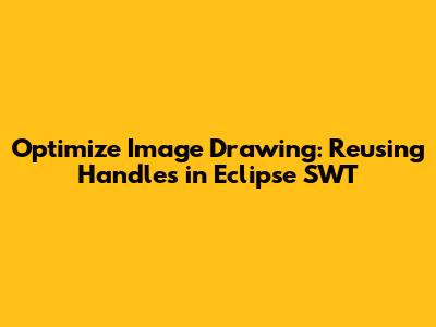 Optimize Image Drawing: Reusing Handles in Eclipse SWT