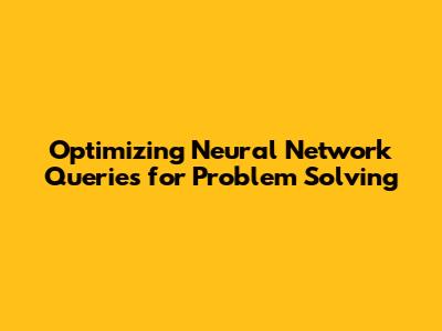 Optimizing Neural Network Queries for Problem Solving