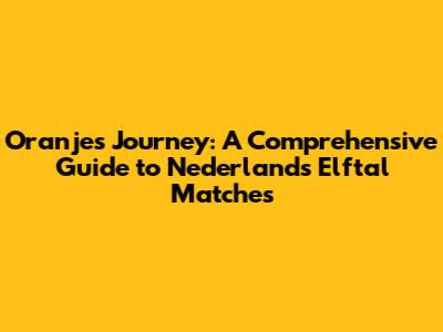 Oranje's Journey: A Comprehensive Guide to Nederlands Elftal Matches