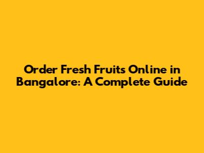 Order Fresh Fruits Online in Bangalore: A Complete Guide