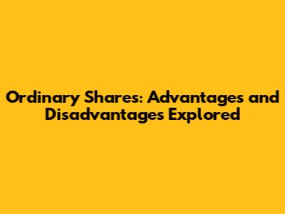 Ordinary Shares: Advantages and Disadvantages Explored