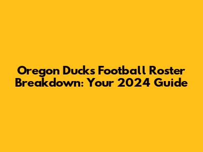 Oregon Ducks Football Roster Breakdown: Your 2024 Guide