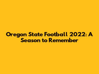 Oregon State Football 2022: A Season to Remember