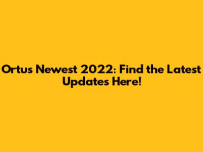 Ortus Newest 2022: Find the Latest Updates Here!
