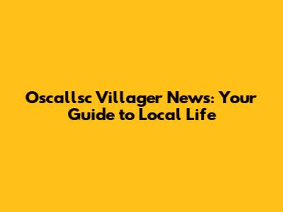 Oscallsc Villager News: Your Guide to Local Life