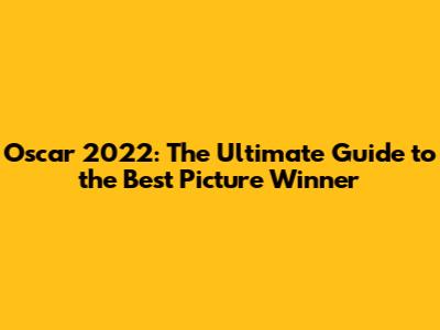 Oscar 2022: The Ultimate Guide to the Best Picture Winner