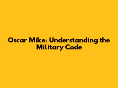 Oscar Mike: Understanding the Military Code