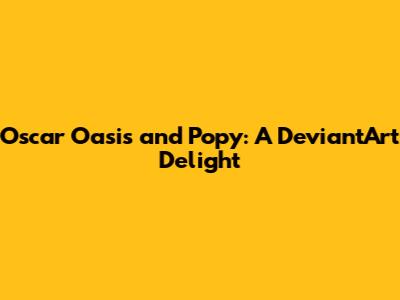 Oscar Oasis and Popy: A DeviantArt Delight
