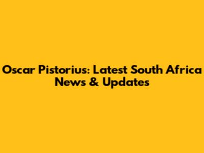 Oscar Pistorius: Latest South Africa News & Updates