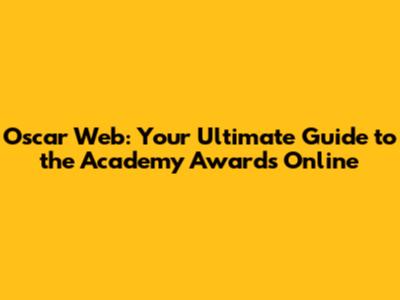 Oscar Web: Your Ultimate Guide to the Academy Awards Online