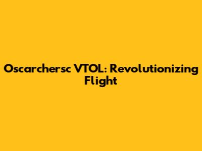 Oscarchersc VTOL: Revolutionizing Flight