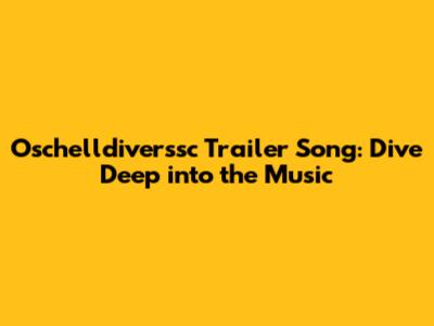 Oschelldiverssc Trailer Song: Dive Deep into the Music