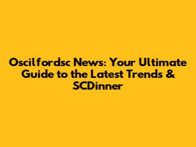 Oscilfordsc News: Your Ultimate Guide to the Latest Trends & SCDinner