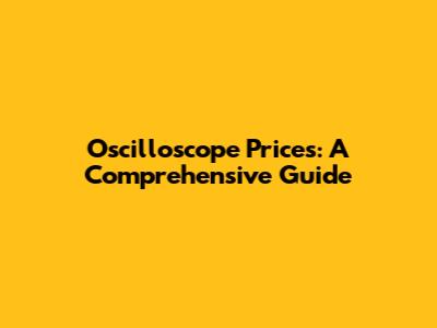 Oscilloscope Prices: A Comprehensive Guide