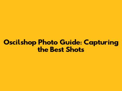 Oscilshop Photo Guide: Capturing the Best Shots