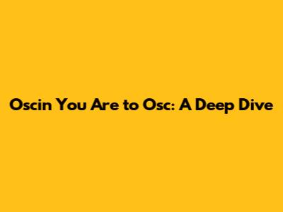 Oscin You Are to Osc: A Deep Dive